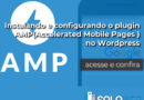 Instalando e configurando o plugin AMP(Accelerated Mobile Pages ) no WordPress